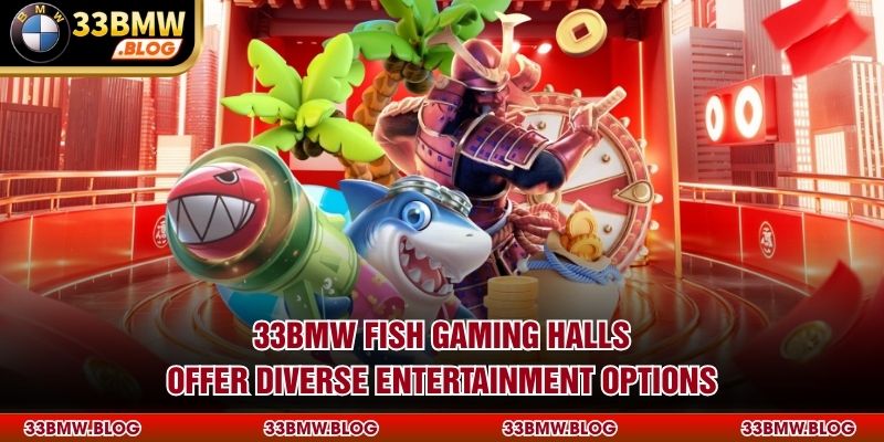 33BMW Fish gaming halls offer diverse entertainment options
