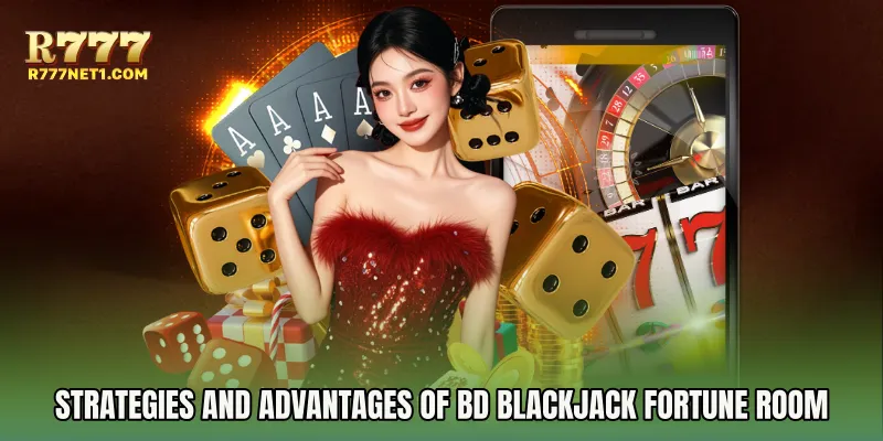 Strategies and Advantages of BD Blackjack Fortune Room